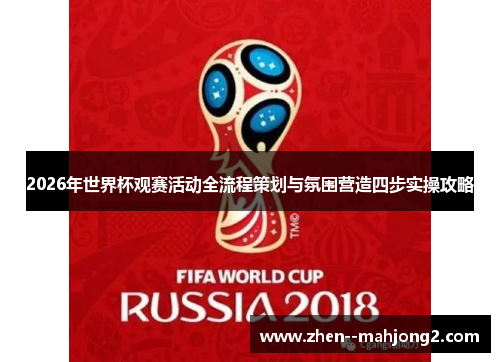2026年世界杯观赛活动全流程策划与氛围营造四步实操攻略 2026年世界杯观赛活动全流程策划与氛围营造四步实操攻略