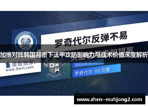 加维对阵韩国背景下法甲攻防影响力与战术价值深度解析