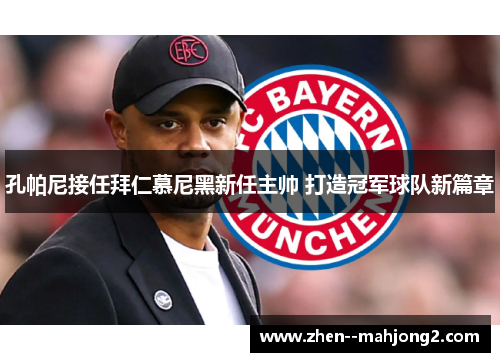 孔帕尼接任拜仁慕尼黑新任主帅 打造冠军球队新篇章 孔帕尼接任拜仁慕尼黑新任主帅 打造冠军球队新篇章