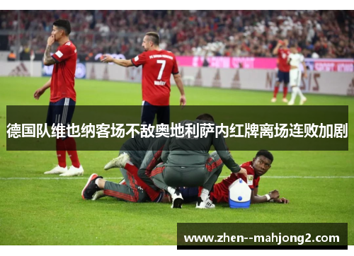 德国队维也纳客场不敌奥地利萨内红牌离场连败加剧 德国队维也纳客场不敌奥地利萨内红牌离场连败加剧