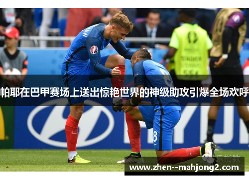 帕耶在巴甲赛场上送出惊艳世界的神级助攻引爆全场欢呼 帕耶在巴甲赛场上送出惊艳世界的神级助攻引爆全场欢呼