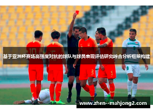基于亚洲杯赛场高强度对抗的球队与球员表现评估研究综合分析框架构建 基于亚洲杯赛场高强度对抗的球队与球员表现评估研究综合分析框架构建
