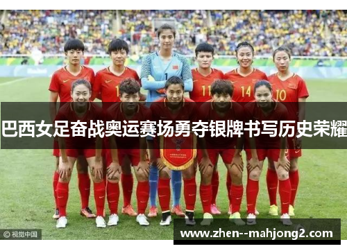 巴西女足奋战奥运赛场勇夺银牌书写历史荣耀 巴西女足奋战奥运赛场勇夺银牌书写历史荣耀